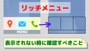 line公式アカウントのリッチメニューが表示されない時に確認すべきこと。