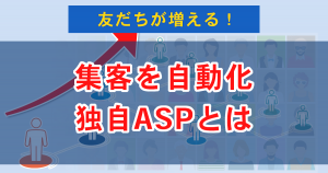 １：集客を自動化できる『友だち自動増加システム(独自ASP)とは』