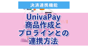 ２：UnivaPay 商品作成とプロラインとの連携方法